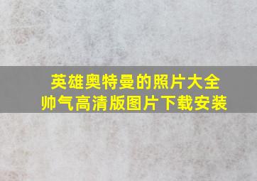 英雄奥特曼的照片大全帅气高清版图片下载安装