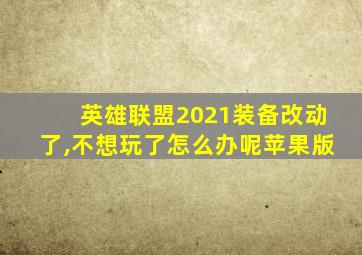 英雄联盟2021装备改动了,不想玩了怎么办呢苹果版