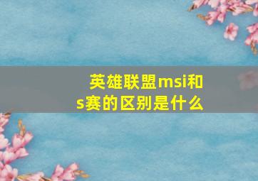 英雄联盟msi和s赛的区别是什么