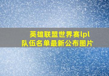 英雄联盟世界赛lpl队伍名单最新公布图片