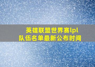 英雄联盟世界赛lpl队伍名单最新公布时间