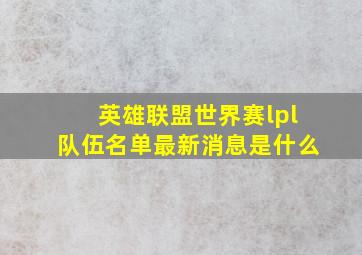 英雄联盟世界赛lpl队伍名单最新消息是什么