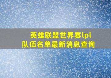 英雄联盟世界赛lpl队伍名单最新消息查询