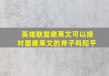 英雄联盟德莱文可以接对面德莱文的斧子吗知乎