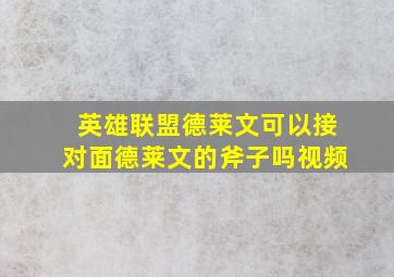 英雄联盟德莱文可以接对面德莱文的斧子吗视频