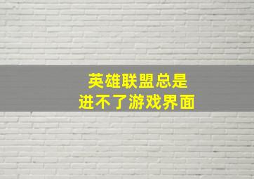 英雄联盟总是进不了游戏界面