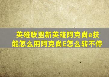 英雄联盟新英雄阿克尚e技能怎么用阿克尚E怎么转不停