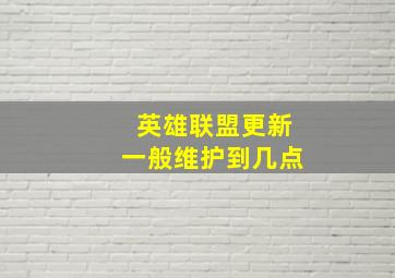 英雄联盟更新一般维护到几点