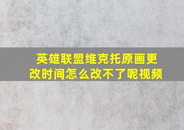 英雄联盟维克托原画更改时间怎么改不了呢视频