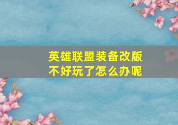 英雄联盟装备改版不好玩了怎么办呢