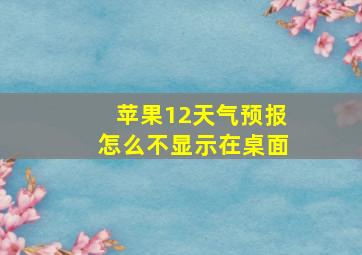 苹果12天气预报怎么不显示在桌面