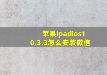 苹果ipadios10.3.3怎么安装微信