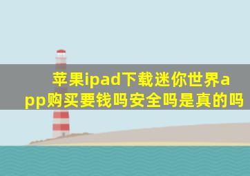 苹果ipad下载迷你世界app购买要钱吗安全吗是真的吗