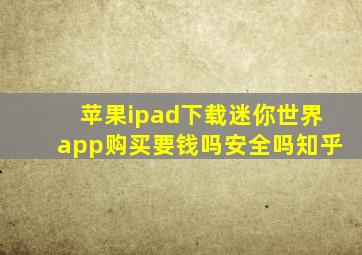 苹果ipad下载迷你世界app购买要钱吗安全吗知乎