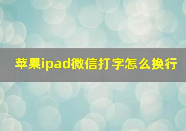 苹果ipad微信打字怎么换行