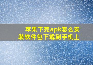 苹果下完apk怎么安装软件包下载到手机上