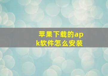 苹果下载的apk软件怎么安装