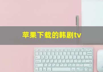 苹果下载的韩剧tv