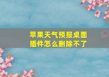 苹果天气预报桌面插件怎么删除不了