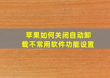 苹果如何关闭自动卸载不常用软件功能设置