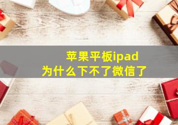 苹果平板ipad为什么下不了微信了