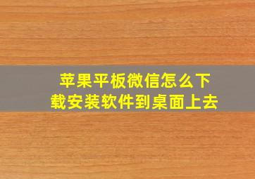 苹果平板微信怎么下载安装软件到桌面上去