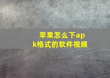 苹果怎么下apk格式的软件视频