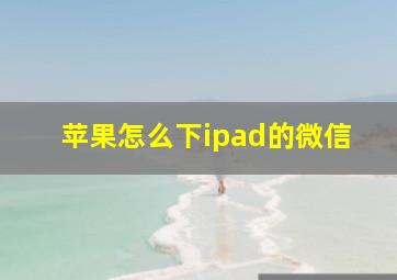 苹果怎么下ipad的微信