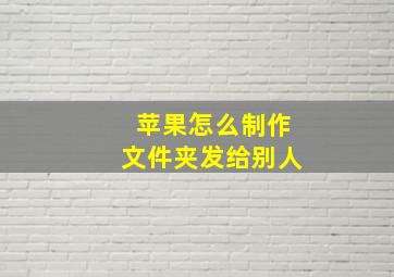 苹果怎么制作文件夹发给别人