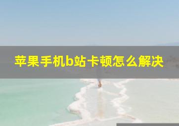 苹果手机b站卡顿怎么解决