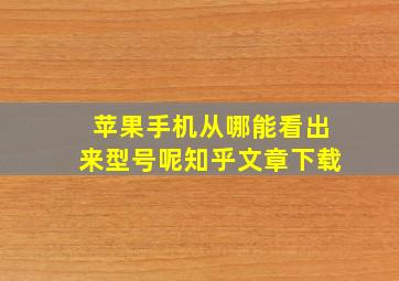 苹果手机从哪能看出来型号呢知乎文章下载