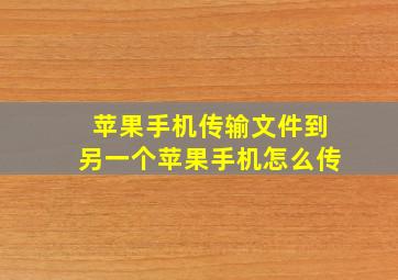 苹果手机传输文件到另一个苹果手机怎么传