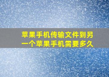 苹果手机传输文件到另一个苹果手机需要多久