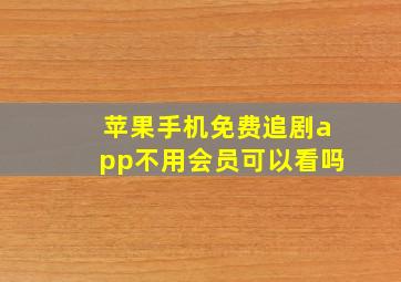 苹果手机免费追剧app不用会员可以看吗