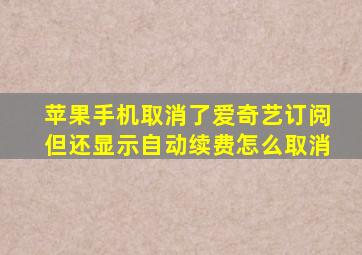 苹果手机取消了爱奇艺订阅但还显示自动续费怎么取消