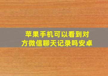 苹果手机可以看到对方微信聊天记录吗安卓