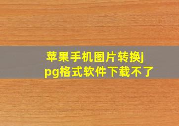 苹果手机图片转换jpg格式软件下载不了