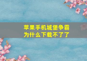 苹果手机城堡争霸为什么下载不了了