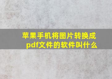 苹果手机将图片转换成pdf文件的软件叫什么