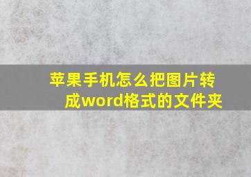 苹果手机怎么把图片转成word格式的文件夹