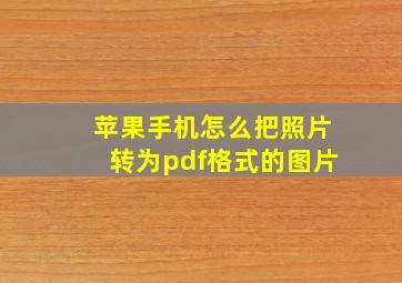 苹果手机怎么把照片转为pdf格式的图片