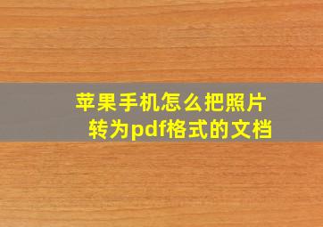 苹果手机怎么把照片转为pdf格式的文档