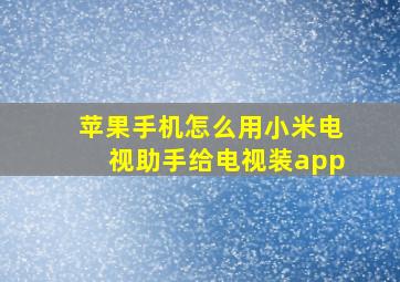 苹果手机怎么用小米电视助手给电视装app