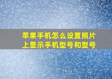 苹果手机怎么设置照片上显示手机型号和型号