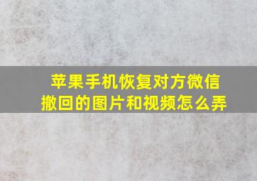 苹果手机恢复对方微信撤回的图片和视频怎么弄