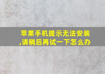 苹果手机提示无法安装,请稍后再试一下怎么办