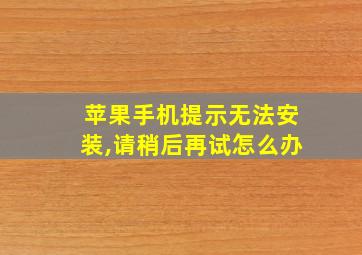 苹果手机提示无法安装,请稍后再试怎么办