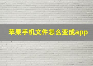 苹果手机文件怎么变成app