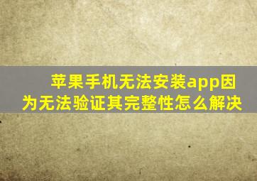 苹果手机无法安装app因为无法验证其完整性怎么解决