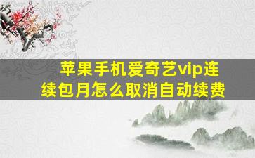 苹果手机爱奇艺vip连续包月怎么取消自动续费